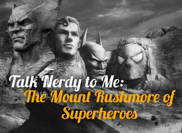 Talk Nerdy to Me – The Mount Rushmore of Superheroes